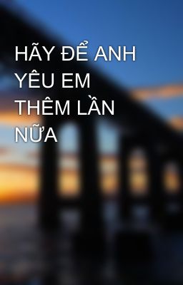 HÃY ĐỂ ANH YÊU EM THÊM LẦN NỮA