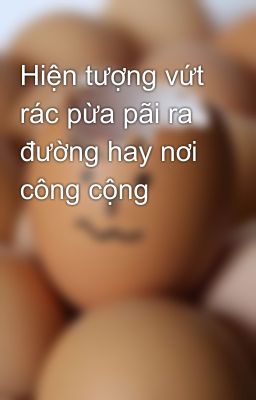 Hiện tượng vứt rác pừa pãi ra đường hay nơi công cộng