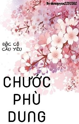 [Hoàn] [18+] [ Cao H] CHƯỚC PHÙ DUNG - Độc Cô Cầu Yêu