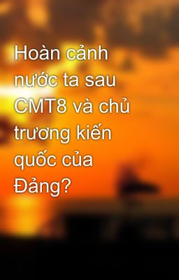 Hoàn cảnh nước ta sau CMT8 và chủ trương kiến quốc của Đảng?