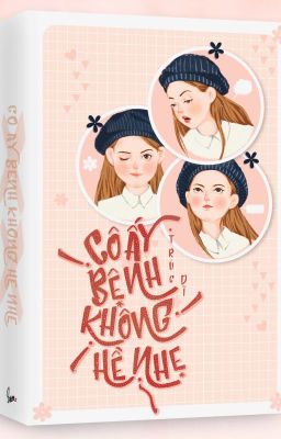 [HOÀN] Cô Ấy Bệnh Không Hề Nhẹ - Trúc Dĩ