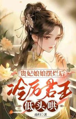 (Hoàn Cv) Quý phi nương nương bãi lạn sau, lãnh lệ quân vương cúi đầu hống