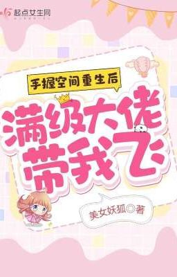 (Hoàn Cv) Tay cầm không gian trọng sinh sau, mãn cấp lão đại mang ta phi