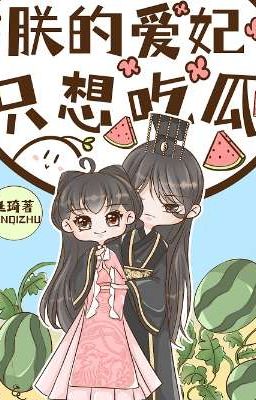 (Hoàn Cv) Trẫm ái phi chỉ nghĩ ăn dưa