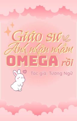 [HOÀN] [ĐM/EDIT] Giáo sư, anh nhận nhầm omega rồi