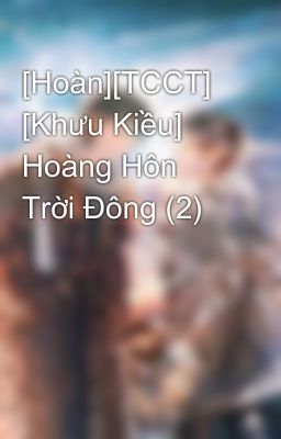 [Hoàn][TCCT] [Khưu Kiều] Hoàng Hôn Trời Đông (2)