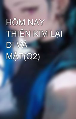 HÔM NAY THIÊN KIM LẠI ĐI VẢ MẶT(Q2)