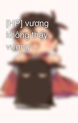 [HP] vương không thấy vương