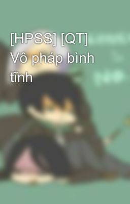 [HPSS] [QT] Vô pháp bình tĩnh