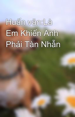 Huấn văn:Là Em Khiến Anh Phải Tàn Nhẫn 