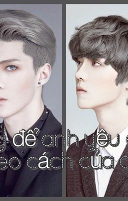 [ HUNHAN ] HÃY ĐỂ ANH YÊU EM THEO CÁCH CỦA ANH❤️❤️❤️