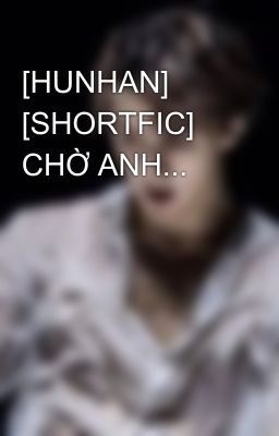 [HUNHAN] [SHORTFIC] CHỜ ANH...