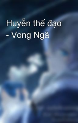 Huyễn thế đạo - Vong Ngã