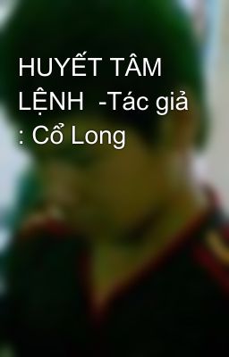 HUYẾT TÂM LỆNH  -Tác giả : Cổ Long