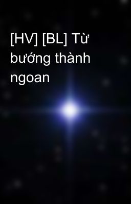 [HV] [BL] Từ bướng thành ngoan