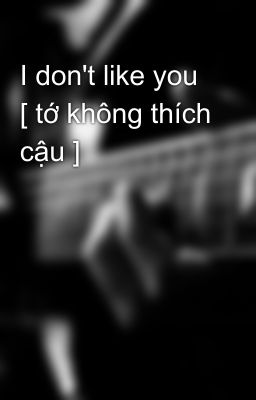 I don't like you [ tớ không thích cậu ]