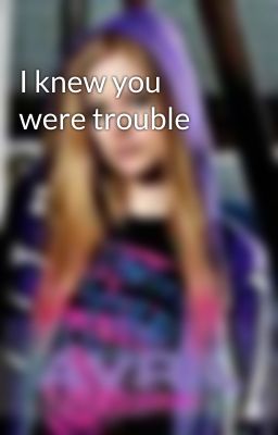 I knew you were trouble