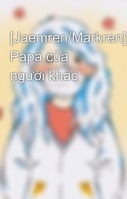 [Jaemren/Markren] Papa của người khác