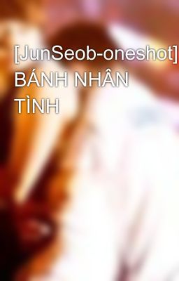 [JunSeob-oneshot] BÁNH NHÂN TÌNH