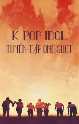 [K-pop Idol] TUYỂN TẬP ONE-SHOT