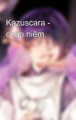 Kazuscara - chấp niệm
