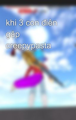 khi 3 con điên gặp creepypasta