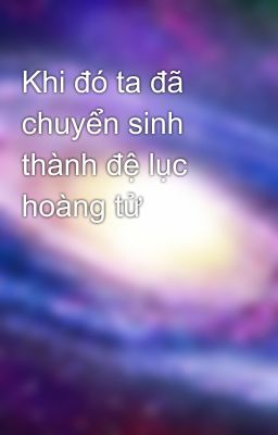 Khi đó ta đã chuyển sinh thành đệ lục hoàng tử