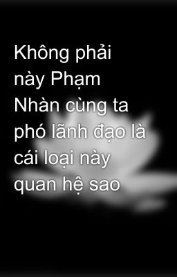 Không phải này Phạm Nhàn cùng ta phó lãnh đạo là cái loại này quan hệ sao