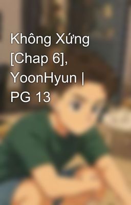 Không Xứng [Chap 6], YoonHyun | PG 13