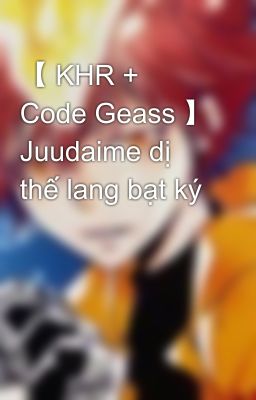 【 KHR + Code Geass 】 Juudaime dị thế lang bạt ký