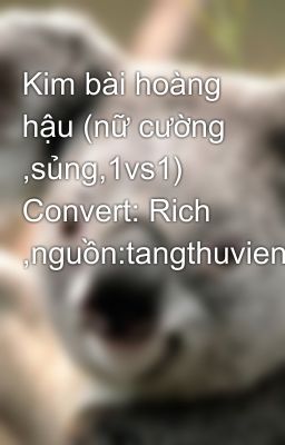 Kim bài hoàng hậu (nữ cường ,sủng,1vs1) Convert: Rich ,nguồn:tangthuvien