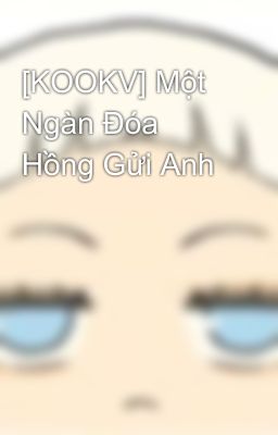 [KOOKV] Một Ngàn Đóa Hồng Gửi Anh