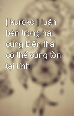 [ kuroko ] luận bên trong hai cùng biến thái có thể cùng tồn tại tính