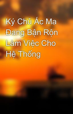 Ký Chủ Ác Ma Đang Bận Rộn Làm Việc Cho Hệ Thống