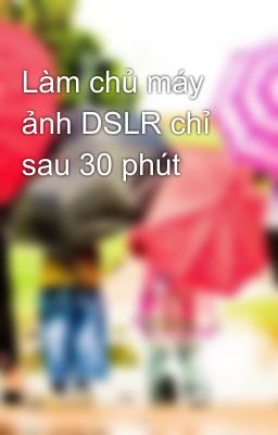 Làm chủ máy ảnh DSLR chỉ sau 30 phút