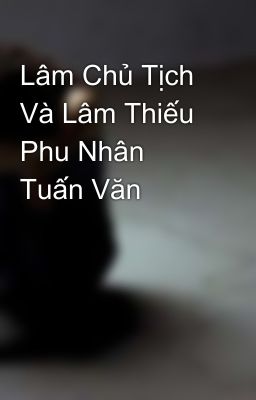 Lâm Chủ Tịch Và Lâm Thiếu Phu Nhân Tuấn Văn 