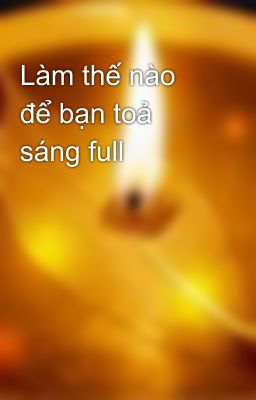 Làm thế nào để bạn toả sáng full