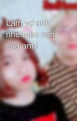 Làm vợ anh nhé!Mèo con của anh!