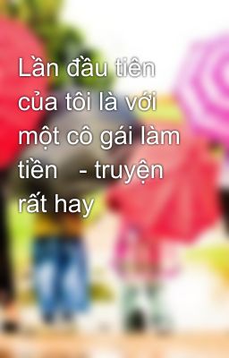Lần đầu tiên  của tôi là với một cô gái làm tiền   - truyện rất hay