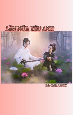 LẦN NỮA YÊU ANH - Ver Bác Chiến / BJYX (Hoàn)