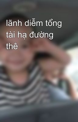 lãnh diễm tổng tài hạ đường thê