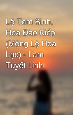 Lệ Tam Sinh, Hoa Đào Kiếp (Mộng Lệ Hoa Lạc) - Lâm Tuyết Linh