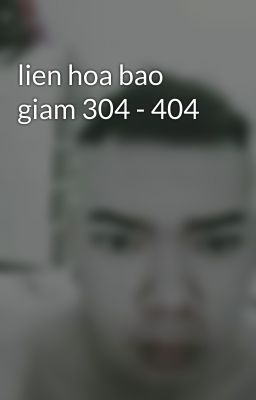 lien hoa bao giam 304 - 404