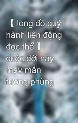 【 long đồ quỷ hành liên động đọc thể 】 cuộc đời này may mắn tương phùng