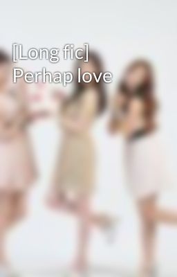 [Long fic] Perhap love