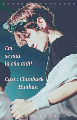 [ Longfic - ChanBaek, HunHan] [HE] Em Sẽ Mãi Là Của Anh.