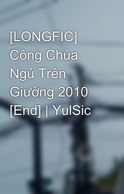 [LONGFIC] Công Chúa Ngủ Trên Giường 2010 [End] | YulSic