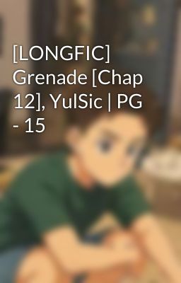 [LONGFIC] Grenade [Chap 12], YulSic | PG - 15