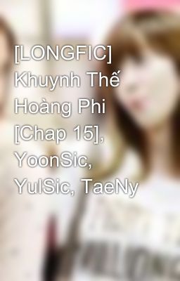 [LONGFIC] Khuynh Thế Hoàng Phi [Chap 15], YoonSic, YulSic, TaeNy