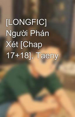 [LONGFIC] Người Phán Xét [Chap 17+18], Taeny